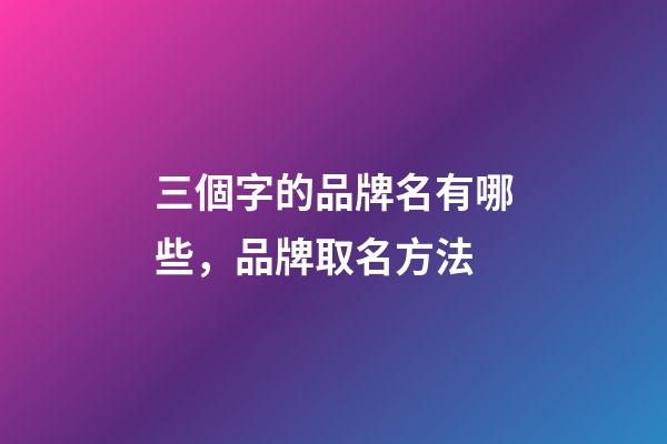 三個字的品牌名有哪些，品牌取名方法-第1張-商標起名-玄機派