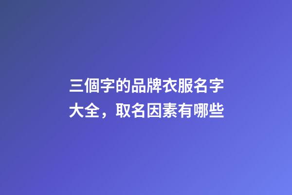 三個字的品牌衣服名字大全，取名因素有哪些