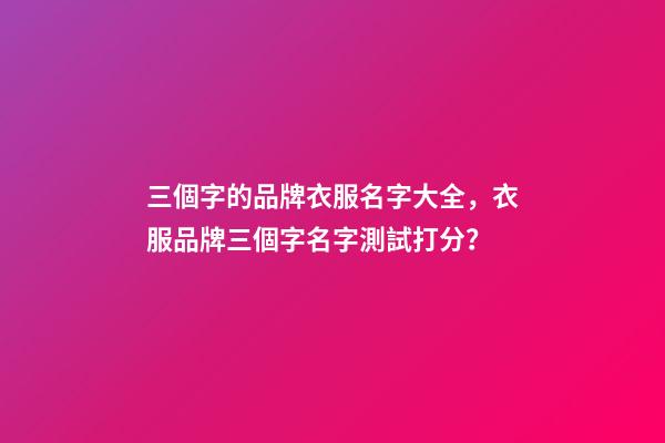 三個字的品牌衣服名字大全，衣服品牌三個字名字測試打分？-第1張-商標起名-玄機派