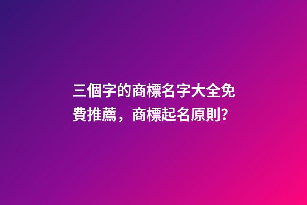 三個字的商標名字大全免費推薦，商標起名原則？-第1張-商標起名-玄機派