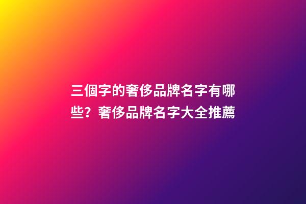 三個字的奢侈品牌名字有哪些？奢侈品牌名字大全推薦-第1張-商標起名-玄機派