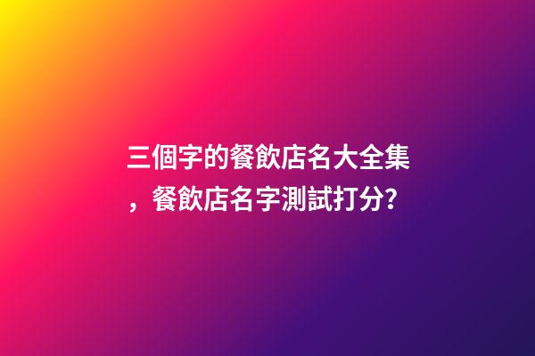 三個字的餐飲店名大全集，餐飲店名字測試打分？-第1張-店鋪起名-玄機派
