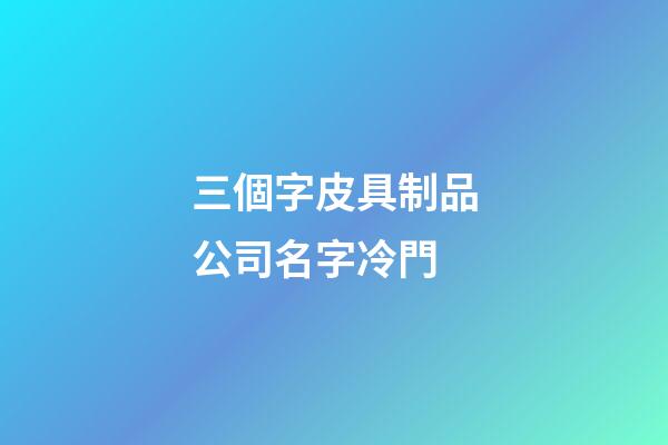 三個字皮具制品公司名字冷門-第1張-公司起名-玄機(jī)派