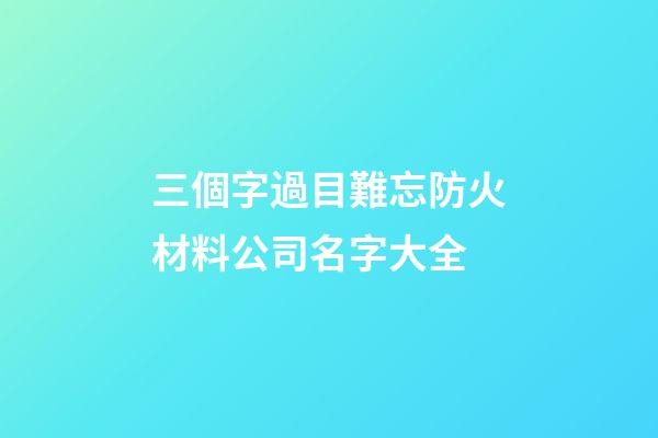 三個字過目難忘防火材料公司名字大全-第1張-公司起名-玄機派