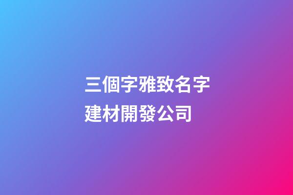 三個字雅致名字建材開發公司-第1張-公司起名-玄機派