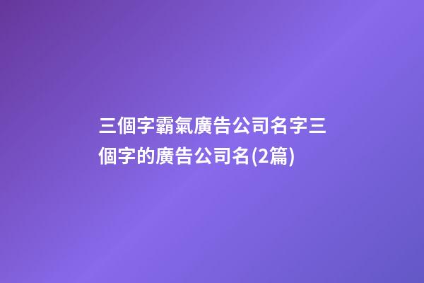 三個字霸氣廣告公司名字三個字的廣告公司名(2篇)-第1張-公司起名-玄機派