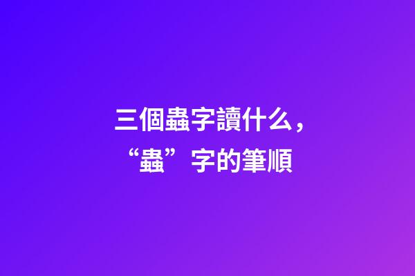 三個蟲字讀什么，“蟲”字的筆順(聲明原創)-第1張-觀點-玄機派