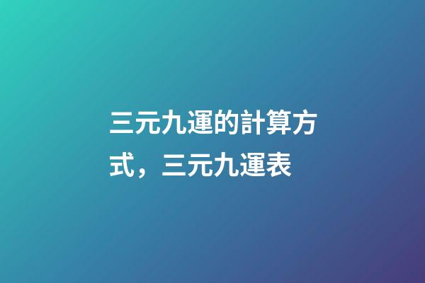 三元九運的計算方式，三元九運表