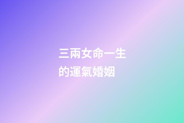 三兩女命一生的運氣婚姻(天生好命的星座男女)-第1張-觀點-玄機派