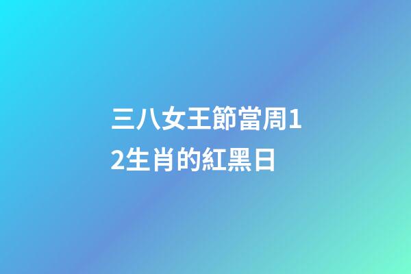 三八女王節當周12生肖的紅黑日-第1張-觀點-玄機派
