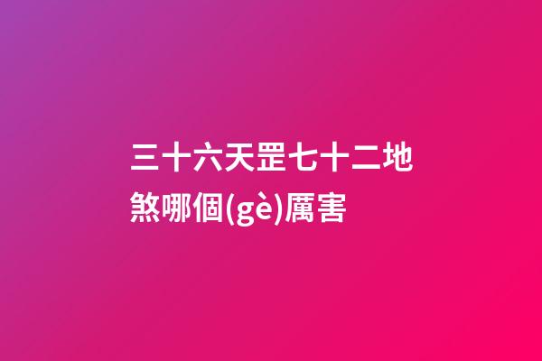 三十六天罡七十二地煞哪個(gè)厲害