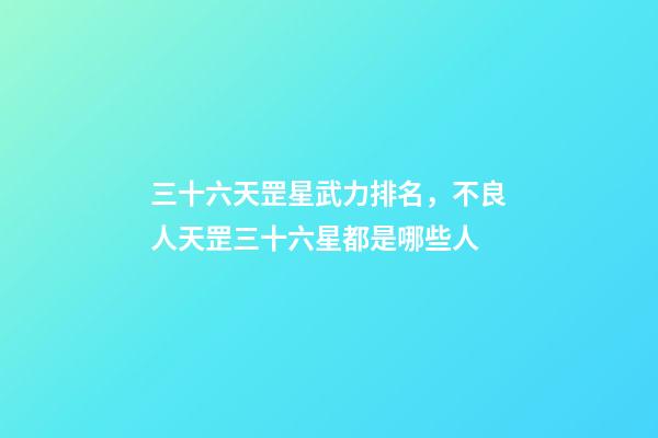 三十六天罡星武力排名，不良人天罡三十六星都是哪些人-第1張-觀點-玄機派