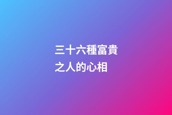 三十六種富貴之人的心相