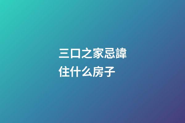 三口之家忌諱住什么房子