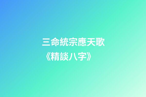 三命統宗應天歌《精談八字》