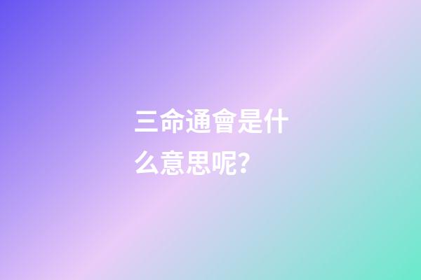 三命通會是什么意思呢？