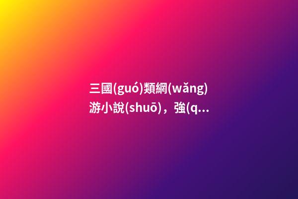 三國(guó)類網(wǎng)游小說(shuō)，強(qiáng)推4本精彩十足的領(lǐng)主類小說(shuō)-第1張-觀點(diǎn)-玄機(jī)派