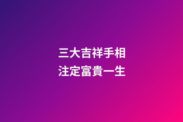 三大吉祥手相注定富貴一生