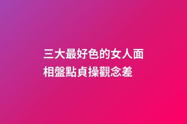 三大最好色的女人面相盤點貞操觀念差