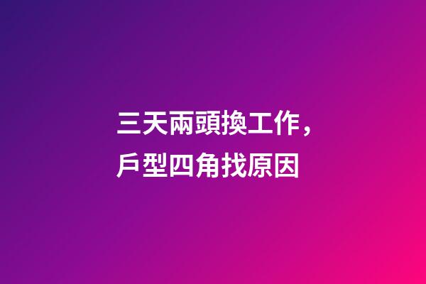 三天兩頭換工作，戶型四角找原因