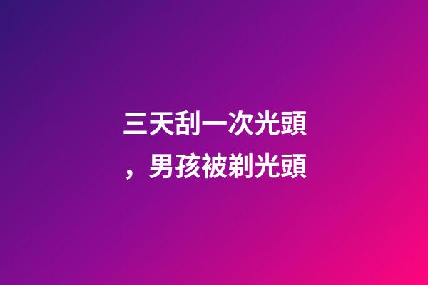 三天刮一次光頭，男孩被剃光頭-第1張-觀點(diǎn)-玄機(jī)派