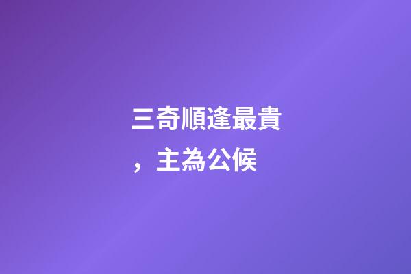 三奇順逢最貴，主為公候