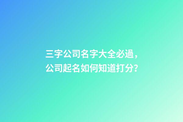 三字公司名字大全必過，公司起名如何知道打分？-第1張-公司起名-玄機派