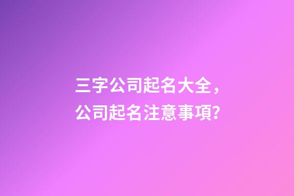 三字公司起名大全，公司起名注意事項？-第1張-公司起名-玄機派