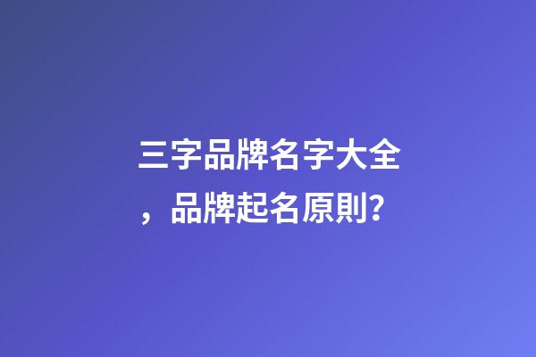 三字品牌名字大全，品牌起名原則？-第1張-商標起名-玄機派