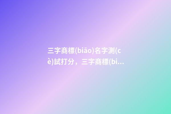 三字商標(biāo)名字測(cè)試打分，三字商標(biāo)起名大全推薦-第1張-商標(biāo)起名-玄機(jī)派