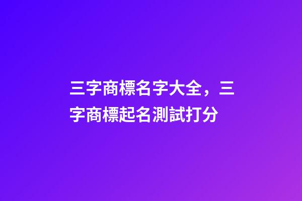 三字商標名字大全，三字商標起名測試打分