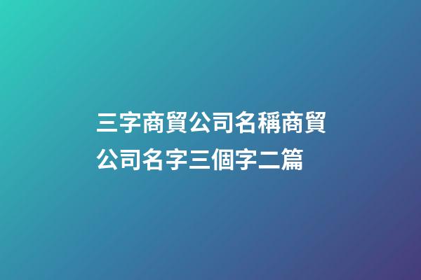 三字商貿公司名稱商貿公司名字三個字二篇-第1張-公司起名-玄機派
