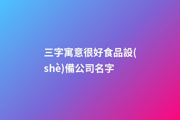 三字寓意很好食品設(shè)備公司名字-第1張-公司起名-玄機(jī)派