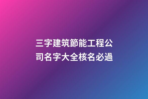 三字建筑節能工程公司名字大全核名必過-第1張-公司起名-玄機派