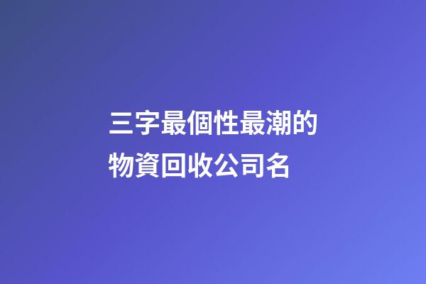 三字最個性最潮的物資回收公司名-第1張-公司起名-玄機派