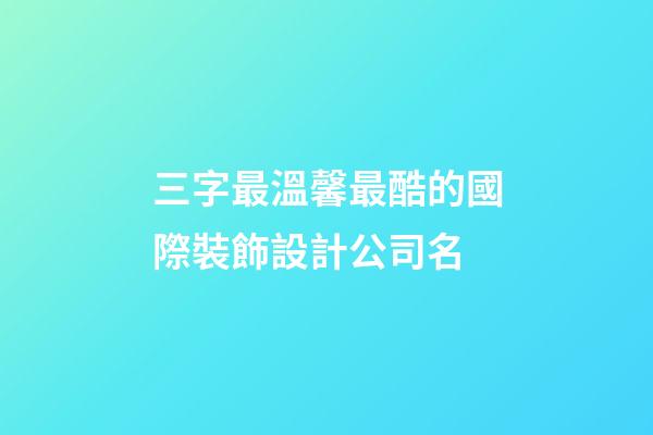 三字最溫馨最酷的國際裝飾設計公司名