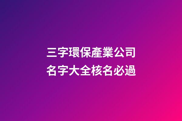 三字環保產業公司名字大全核名必過-第1張-公司起名-玄機派