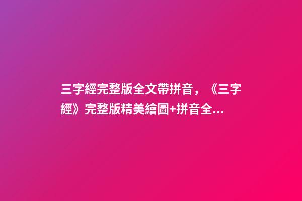 三字經完整版全文帶拼音，《三字經》完整版精美繪圖+拼音全文+注釋譯文-第1張-觀點-玄機派