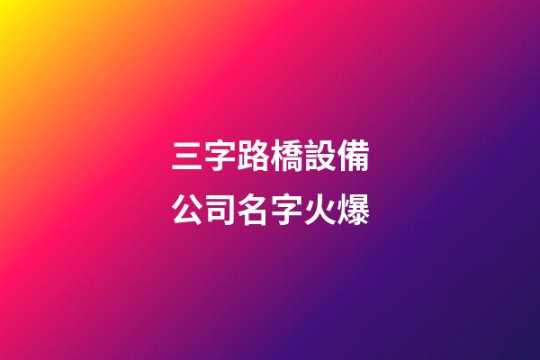 三字路橋設備公司名字火爆-第1張-公司起名-玄機派