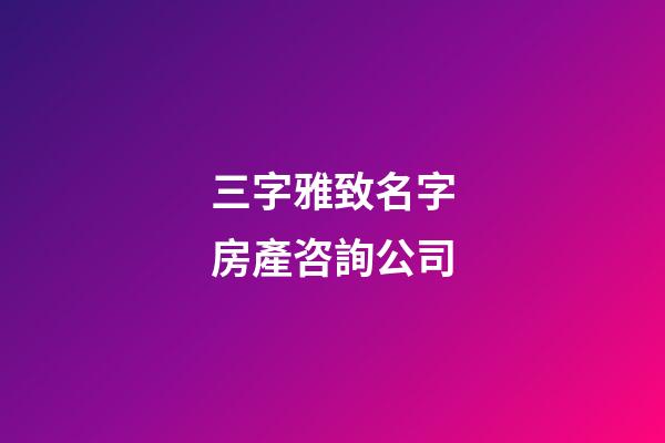 三字雅致名字房產咨詢公司-第1張-公司起名-玄機派