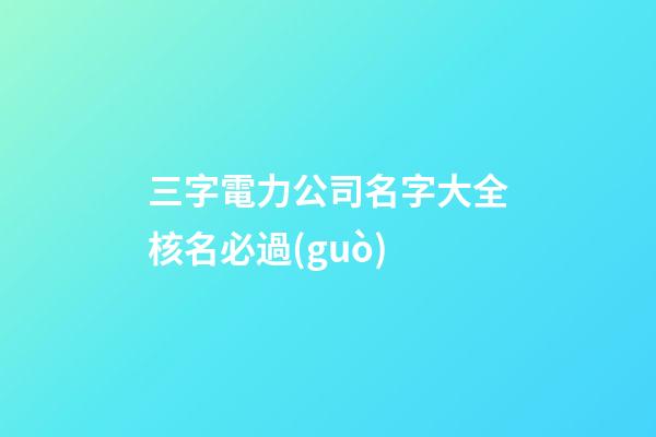三字電力公司名字大全核名必過(guò)