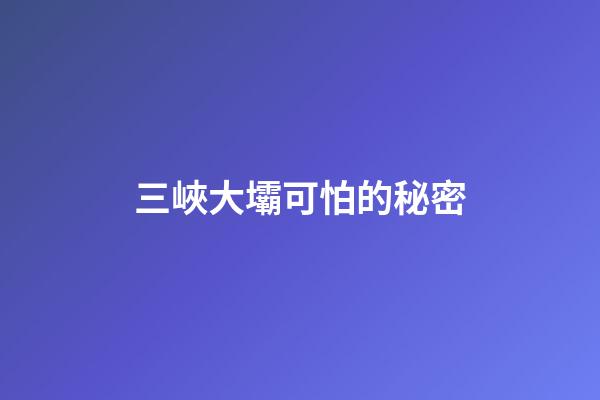 三峽大壩可怕的秘密