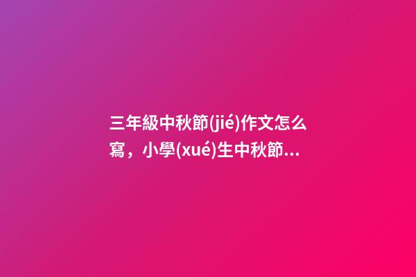三年級中秋節(jié)作文怎么寫，小學(xué)生中秋節(jié)作文怎么寫-第1張-觀點-玄機派