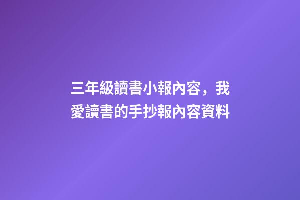 三年級讀書小報內容，我愛讀書的手抄報內容資料-第1張-觀點-玄機派