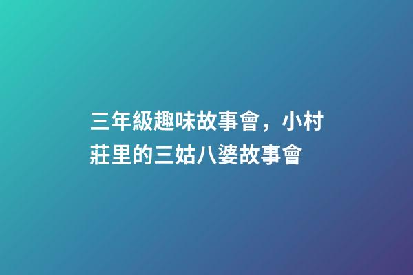 三年級趣味故事會，小村莊里的三姑八婆故事會-第1張-觀點-玄機派