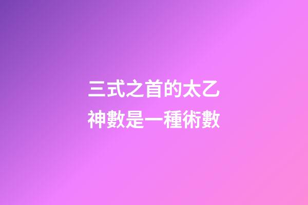 三式之首的太乙神數是一種術數