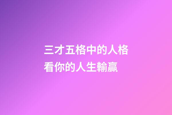 三才五格中的人格看你的人生輸贏