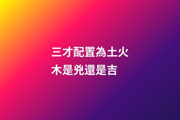 三才配置為土火木是兇還是吉
