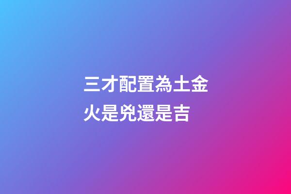 三才配置為土金火是兇還是吉