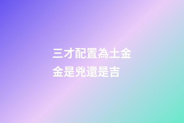 三才配置為土金金是兇還是吉